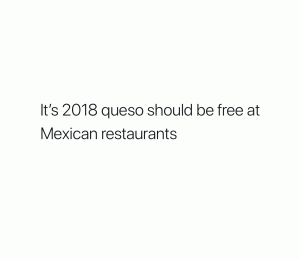 It's 2018 queso should be free at Mexican restaurants