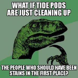 What if Tide Pods are just cleaning up

The people who should have been stains in the first place?