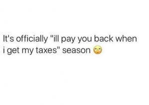 It's officially "Ill pay you back when I get my taxes" season