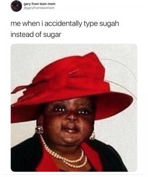 Me when I accidentally type sugah instead of sugar