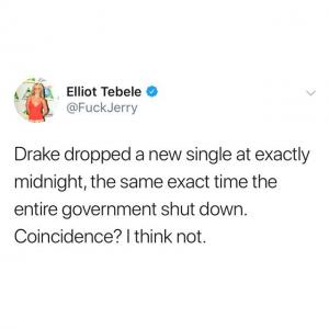 Drake dropped a new single at exactly midnight, the same exact time the entire government shut down. Coincidence? I think not.