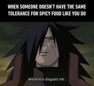 When someone doesn't have the same tolerance for spice good like you do

Weakness disgusts me.