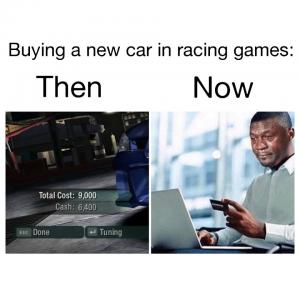 Buying a new car in racing games:

Then

Now