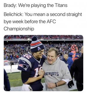 Brady: We're playing the Titans

Belichick: You mean a second straight bye week before the AFC Championship
