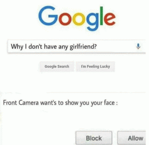 Why don't I have any girlfriend?

Front camera want's to show you your face