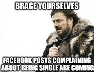 Brace yourselves

Facebook posts complaining about being single are coming