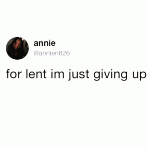 For lent I'm just giving up