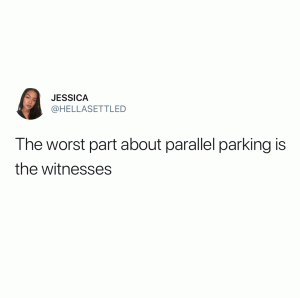 The worst part about parallel parking is the witnesses