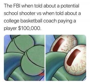 The FBI when told about a potential school shooter vs when told about a college basketball coach paying a player $100,000.