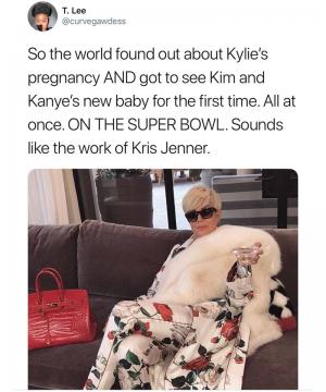 So the world found out about Kylie's pregnancy and got to see Kim and Kanye's new baby for the first time. All at once. On the Super Bowl. Sounds like the work of Kris Jenner.