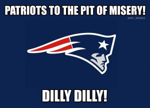 Patriots to the pit of misery!

Dilly dilly!