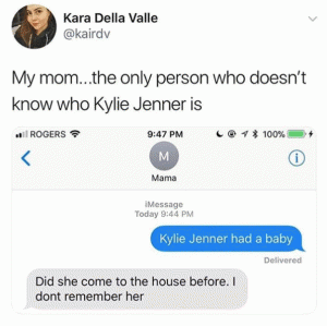 My mom....the only person who doesn't know who Kylie Jenner is