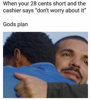When your 28 cents shorts and the cashier says "Don't worry about it"

Gods plans