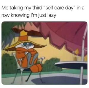 Me taking my third "self care day" in a row knowing I'm just lazy