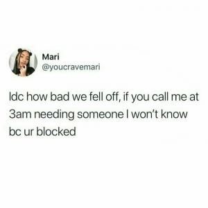 Idc how bad we fell off, if you call me at 3am needing someone I won't know bc ur blocked
