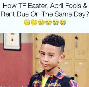 How tf Easter, April Fools & rent due on the same day?
