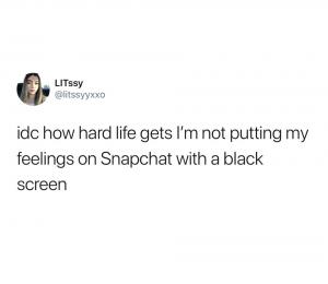 Idc how hard life gets I'm not putting my feelings on Snapchat with a black screen