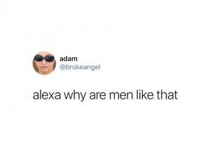 Alexa why are men like that