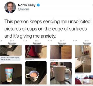 This person keeps sending me unsolicited pictures of cups on the edge of surfaces and it's giving me anxiety