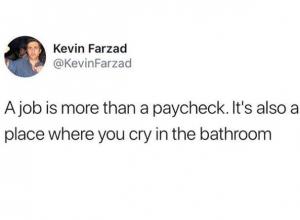 A job is more than a paycheck. It's also a place where you cry in the bathroom