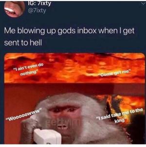Me blowing up Gods inbox when I get sent to hell