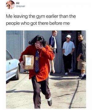 Me leaving the gym earlier than the people who got there before me
