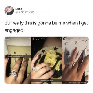 But really this is gonna be me when I get engaged.
