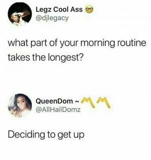 What part of your morning routine takes the longest?

Deciding to get up