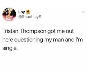 Tristan Thompson got me out here questioning my man and I'm single.