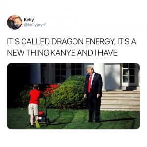 It's called dragon energy, it's a new thing Kanye and I have