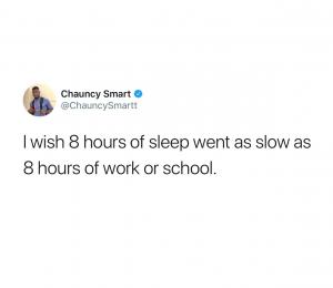 I wish 8 hours of sleep went as slow as 8 hours of work or school
