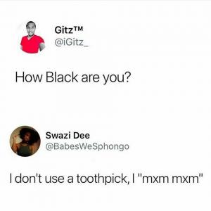 How black are you?

I don't use a toothpick, I "mxm mxm"