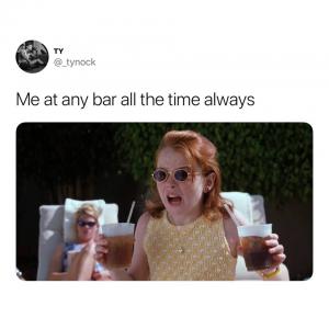 Me at any bar all the time always
