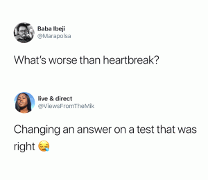 What's worse than heartbreak?

Changing an answer on a test that was right