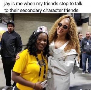 Jay is me when my friends stop to talk to their secondary character friends