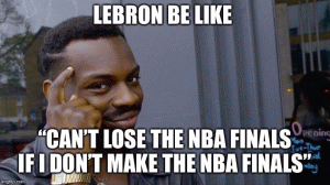 Lebron be like

"Can't lose the NBA Finals if I don't make the NBA finals"
