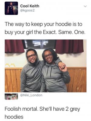 The way you keep your hoddie is to buy your girl the Exact. Same. One.

Foolish mortal. She'll have 2 grey hoodies