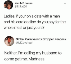 Ladies, if your on a date with a man and his car decline do you pay for the whole meal or just yours?

Neither. I'm calling my husband to come get me, Madness.