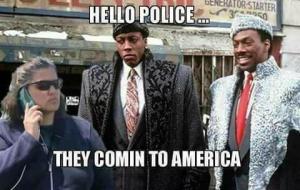 Hello police ...

They comin to America