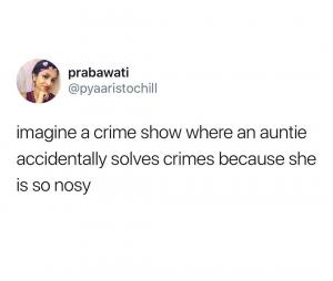 Imagine a crime show where an auntie accidentally solves crimes because she is so nosy