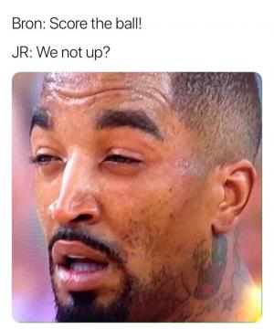 Bron: Score the ball!

JR: We not up?