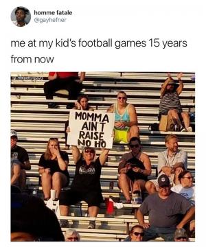 Me at my kid's football games 15 years from now