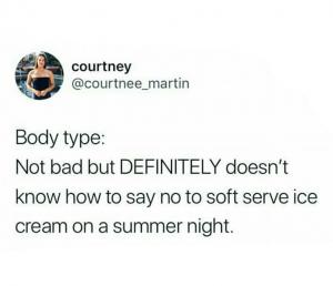 Body type: Not bad but definitely doesn't know how to say no to soft serve ice cream on a summer night