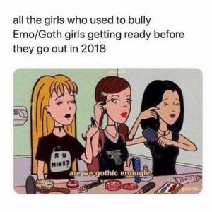 All the girls who used to bully Emo/Got gilrs getting ready before they go out in 2018

Are we gothic enough?