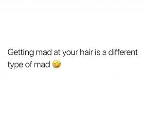 Getting mad at your hair is a different type of mad