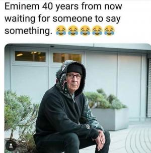 Eminem 40 years from now waiting for someone to say something.