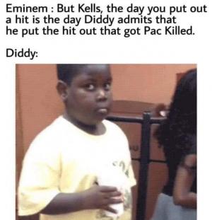 Eminem: But Kells, the day you put out a hit is the dad Diddy admits that he put the hit out that got Pac killed.