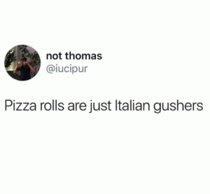 Pizza rolls are just Italian gushers
