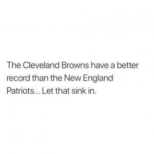 The Cleveland Browns have a better record than the New England Patriots...Let that sink in.