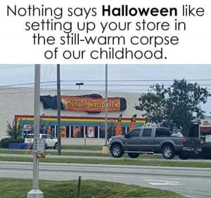 Nothing says Halloween like setting up your store in the still-warm corpse of our childhood. 